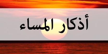 أذكار المساء كما قالها النبي.. رددها واغتنم فضلها