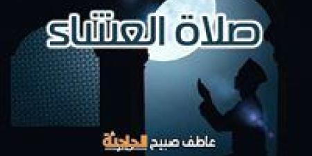 موعد أذان العشاء اليوم الجمعة بالقاهرة والإسكندرية وفقا لمواقيت الصلاة بالمساحة والقرآن والسنة