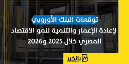 توقعات البنك الأوروبي لإعادة الإعمار والتنمية لنمو الاقتصاد المصري خلال 2025 و2026