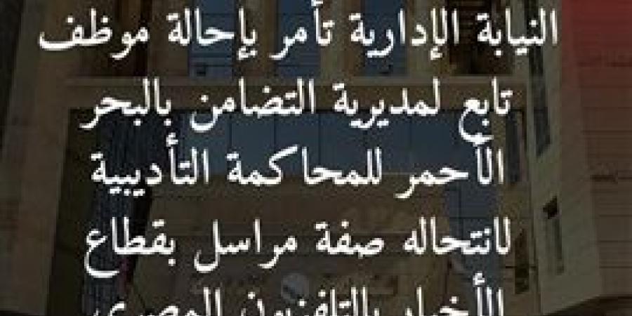 إحالة موظف بتضامن البحر الأحمر للنيابة الادارية لإنتحاله صفة مراسل بالتليفزيون