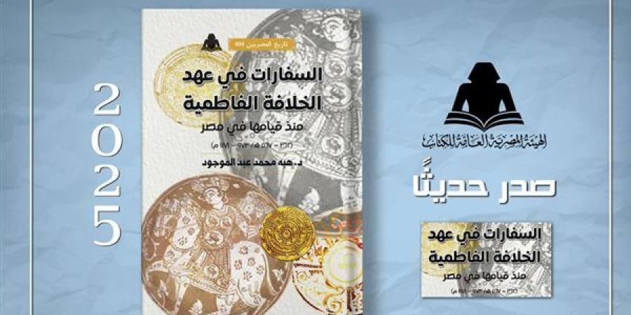 "السفارات في عهد الخلافة الفاطمية" إصدار جديد بهيئة الكتاب
