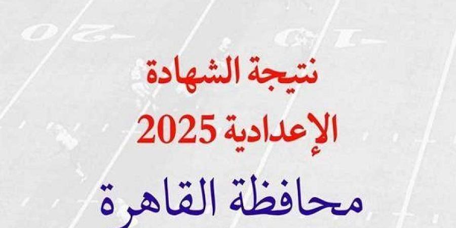 نتيجه الشهاده الاعداديه الصف الثالث 2025 محافظة القاهرة برقم الجلوس.. الرابط وخطوات الاستعلام