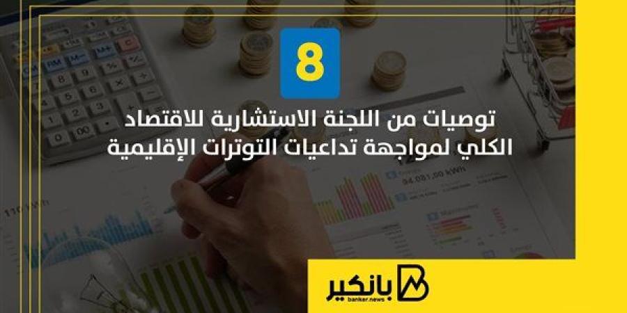 8 توصيات من اللجنة الاستشارية للاقتصاد الكلي لمواجهة تداعيات التوترات الإقليمية | إنفوجراف